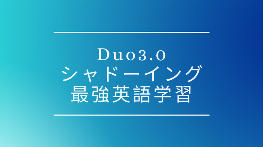 Duo3.0を用いたシャドーイングのやり方、英語学習において最強な4つの理由