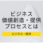 企業分析のコツ、企業ビジネスの価値創造、提供のプロセスを理解する