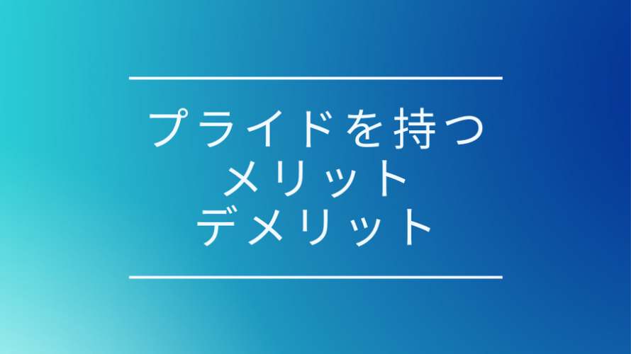 高いプライドを持つことメリット、デメリット。プライドは必要か、捨てるべきか。