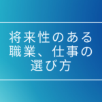 職業、仕事の決め方がわからない人向け、将来性ある職業、進路の選び方