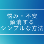 悩み・不安を解消、解決するシンプル過ぎる、たった一つの方法