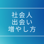 社会人、出会いの増やし方、出会いのきっかけ探し方、方法論まとめ