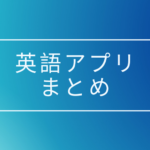 英語学習アプリまとめ、初心者から上級者まで用途別に紹介