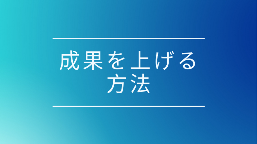 成果を上げる方法、ポイントまとめ、今日から成果を出す人間になろう