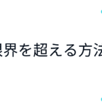 限界を超える方法、自分で決めた限界を越えて圧倒的に成長する方法