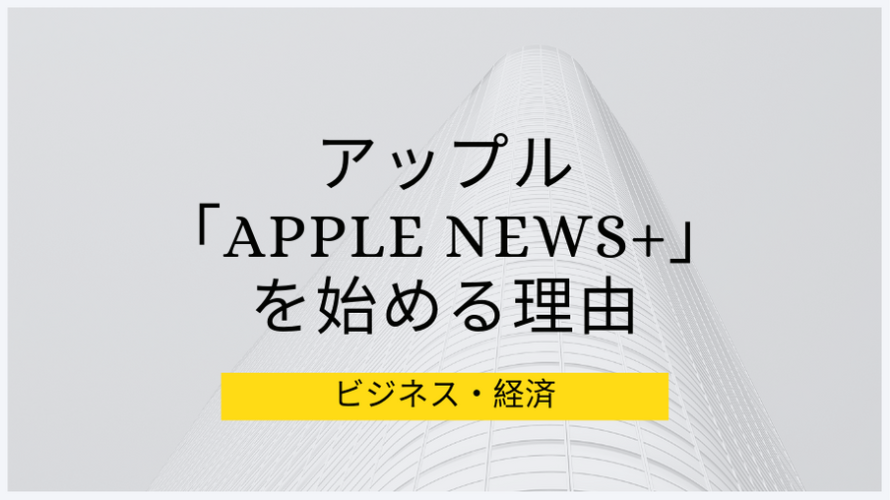 アップルが雑誌購読サービス「Apple News+」を始める戦略的理由の仮説