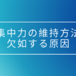 集中力が切れる原因を特定し、維持、高める方法を考えてみた